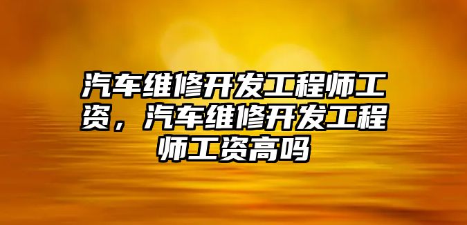 汽車維修開發工程師工資，汽車維修開發工程師工資高嗎