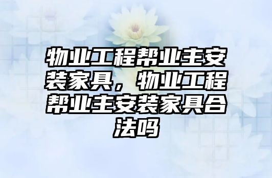 物業工程幫業主安裝家具，物業工程幫業主安裝家具合法嗎