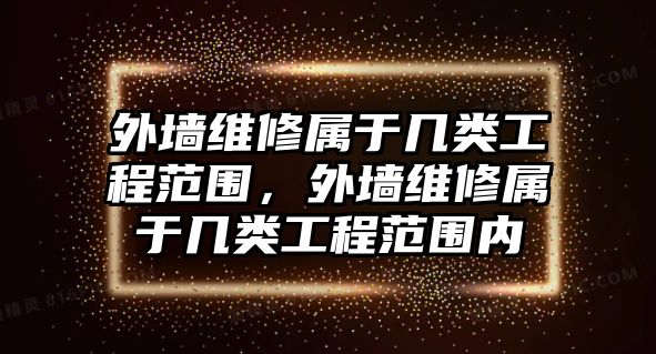 外墻維修屬于幾類工程范圍，外墻維修屬于幾類工程范圍內