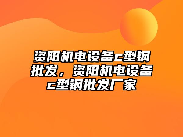 資陽機電設備c型鋼批發，資陽機電設備c型鋼批發廠家