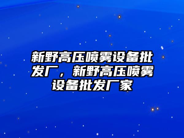 新野高壓噴霧設備批發廠，新野高壓噴霧設備批發廠家