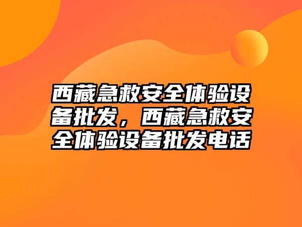 西藏急救安全體驗設備批發，西藏急救安全體驗設備批發電話