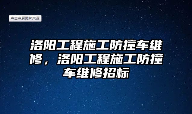 洛陽工程施工防撞車維修，洛陽工程施工防撞車維修招標