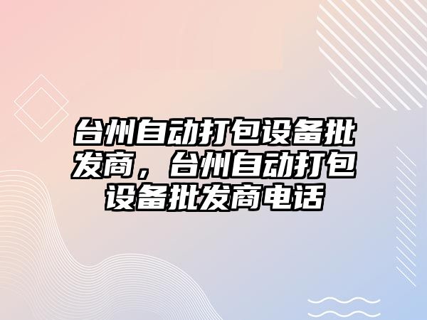 臺州自動打包設備批發商，臺州自動打包設備批發商電話