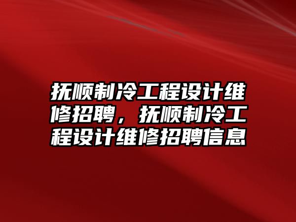 撫順制冷工程設計維修招聘，撫順制冷工程設計維修招聘信息