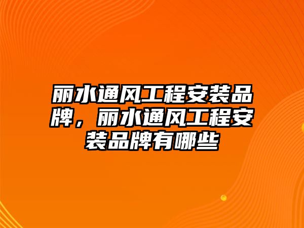 麗水通風工程安裝品牌，麗水通風工程安裝品牌有哪些