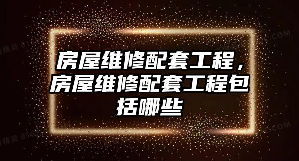 房屋維修配套工程，房屋維修配套工程包括哪些