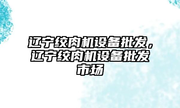 遼寧絞肉機設備批發，遼寧絞肉機設備批發市場