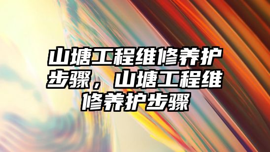 山塘工程維修養護步驟，山塘工程維修養護步驟