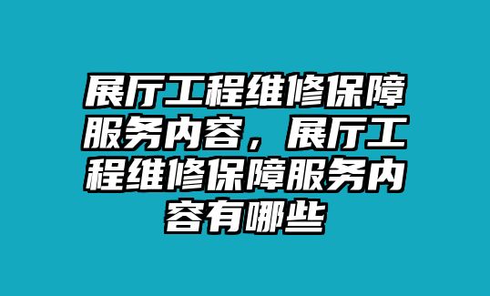 展廳工程維修保障服務內容，展廳工程維修保障服務內容有哪些