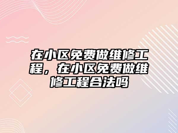 在小區免費做維修工程，在小區免費做維修工程合法嗎