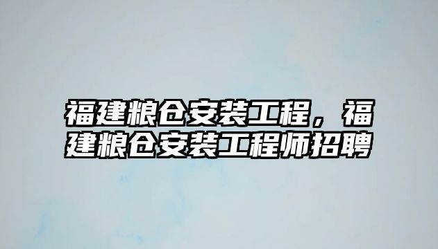 福建糧倉安裝工程，福建糧倉安裝工程師招聘