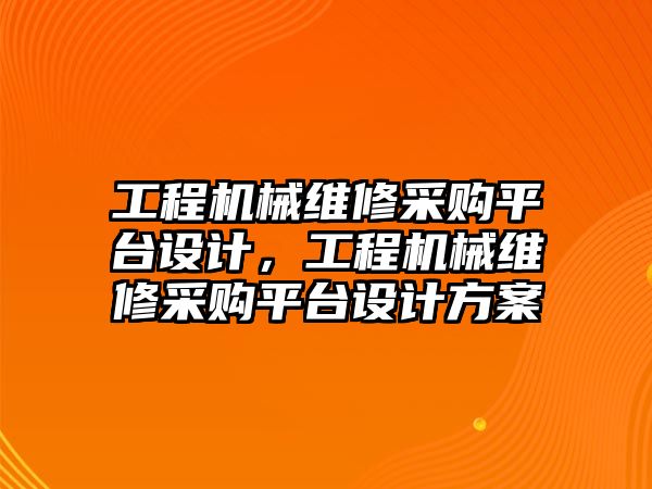 工程機械維修采購平臺設計，工程機械維修采購平臺設計方案