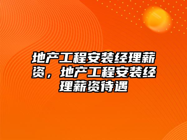 地產工程安裝經理薪資，地產工程安裝經理薪資待遇