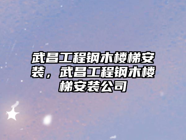 武昌工程鋼木樓梯安裝，武昌工程鋼木樓梯安裝公司