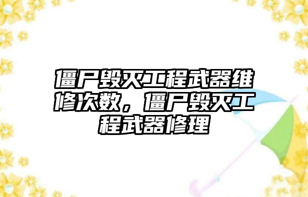 僵尸毀滅工程武器維修次數，僵尸毀滅工程武器修理