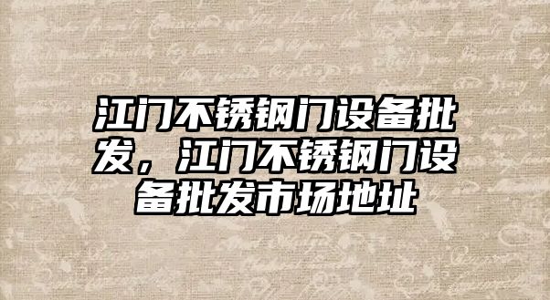 江門不銹鋼門設備批發，江門不銹鋼門設備批發市場地址