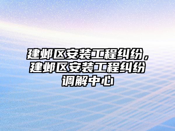 建鄴區安裝工程糾紛，建鄴區安裝工程糾紛調解中心