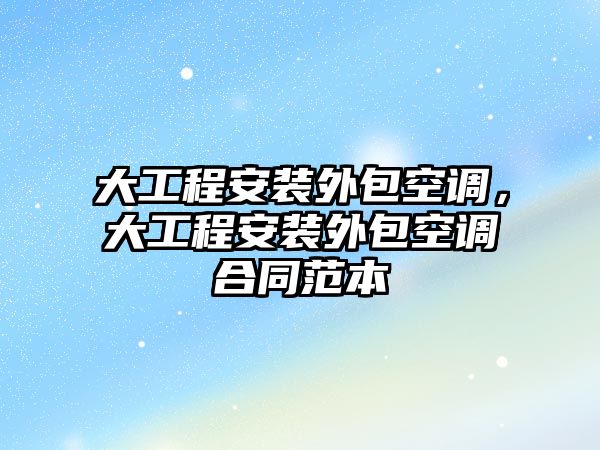 大工程安裝外包空調，大工程安裝外包空調合同范本