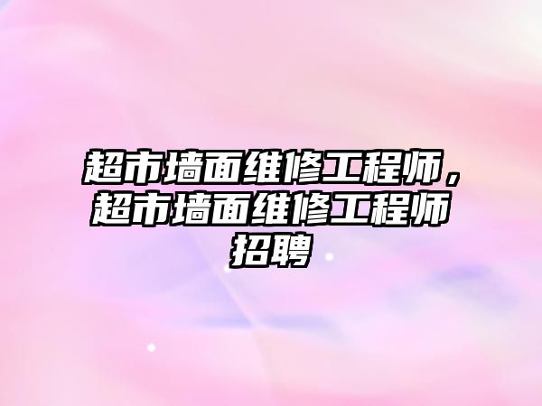 超市墻面維修工程師，超市墻面維修工程師招聘