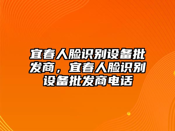 宜春人臉識別設備批發商，宜春人臉識別設備批發商電話