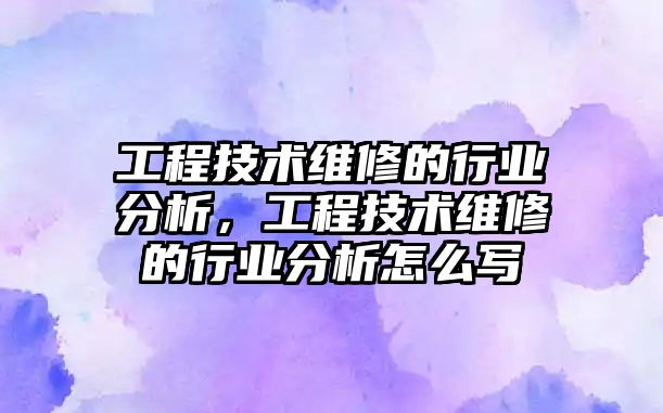 工程技術維修的行業分析，工程技術維修的行業分析怎么寫