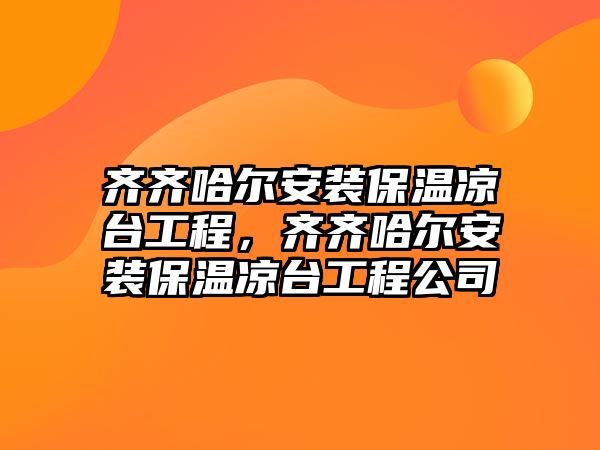 齊齊哈爾安裝保溫涼臺工程，齊齊哈爾安裝保溫涼臺工程公司