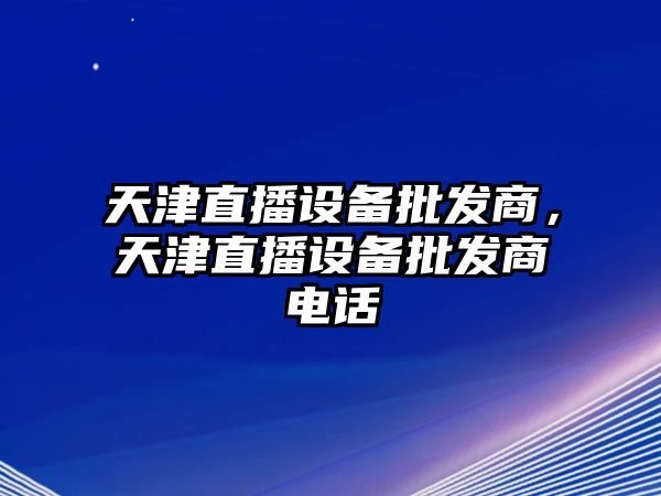 天津直播設備批發商，天津直播設備批發商電話