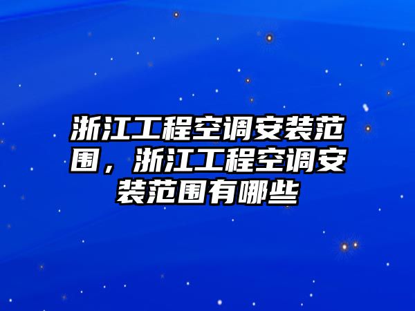 浙江工程空調安裝范圍，浙江工程空調安裝范圍有哪些