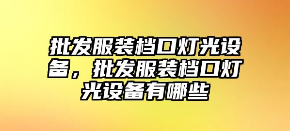 批發服裝檔口燈光設備，批發服裝檔口燈光設備有哪些