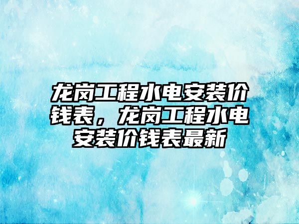 龍崗工程水電安裝價錢表，龍崗工程水電安裝價錢表最新