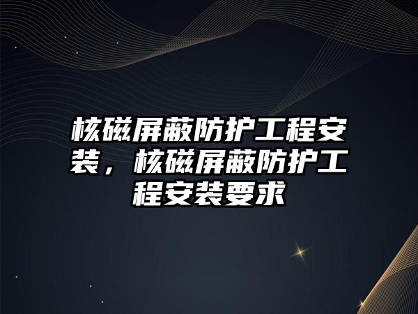 核磁屏蔽防護工程安裝，核磁屏蔽防護工程安裝要求