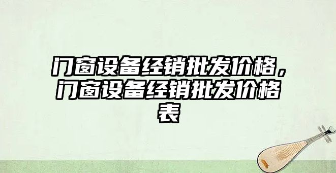 門窗設備經銷批發價格，門窗設備經銷批發價格表