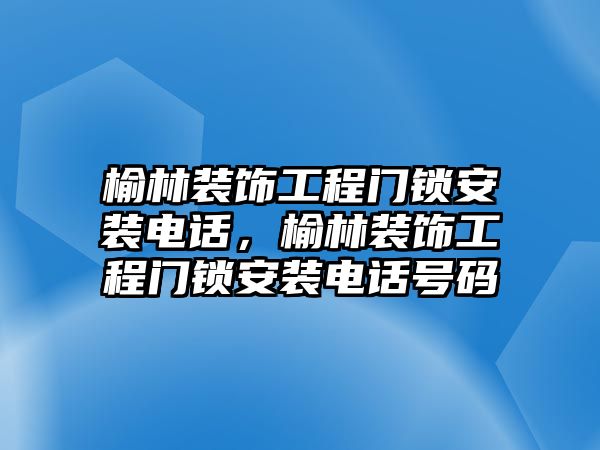 榆林裝飾工程門鎖安裝電話，榆林裝飾工程門鎖安裝電話號碼