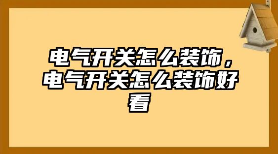 電氣開關怎么裝飾，電氣開關怎么裝飾好看