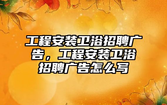 工程安裝衛浴招聘廣告，工程安裝衛浴招聘廣告怎么寫