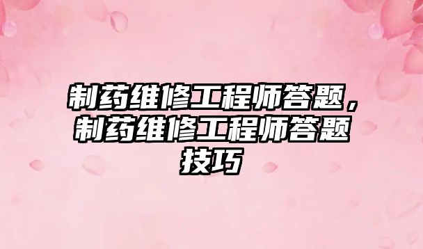 制藥維修工程師答題，制藥維修工程師答題技巧