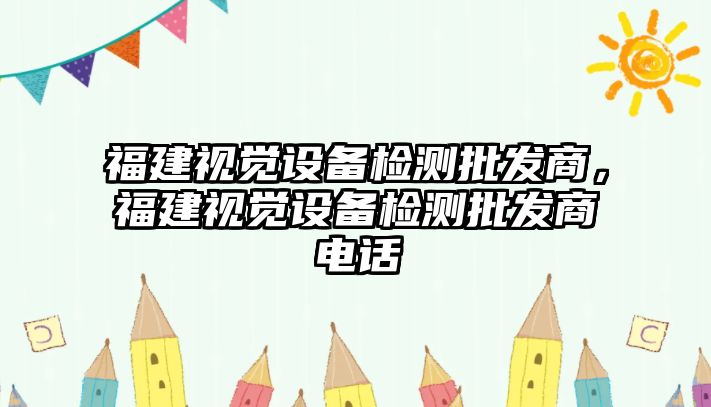 福建視覺設備檢測批發商，福建視覺設備檢測批發商電話