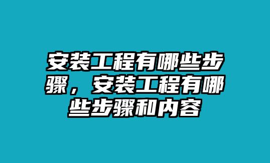 安裝工程有哪些步驟，安裝工程有哪些步驟和內容