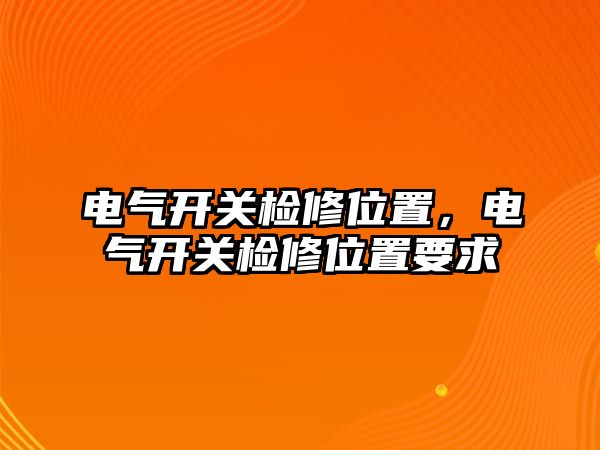 電氣開關檢修位置，電氣開關檢修位置要求