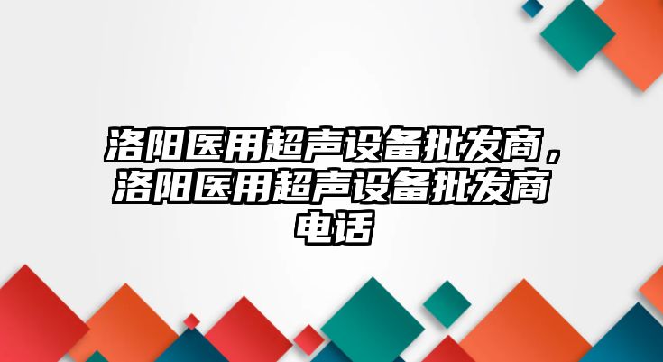 洛陽醫用超聲設備批發商，洛陽醫用超聲設備批發商電話