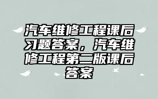 汽車維修工程課后習題答案，汽車維修工程第二版課后答案