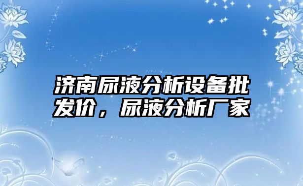 濟南尿液分析設備批發價，尿液分析廠家