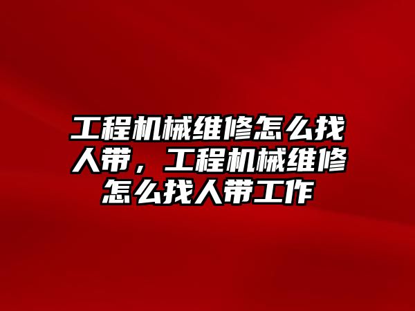 工程機械維修怎么找人帶，工程機械維修怎么找人帶工作