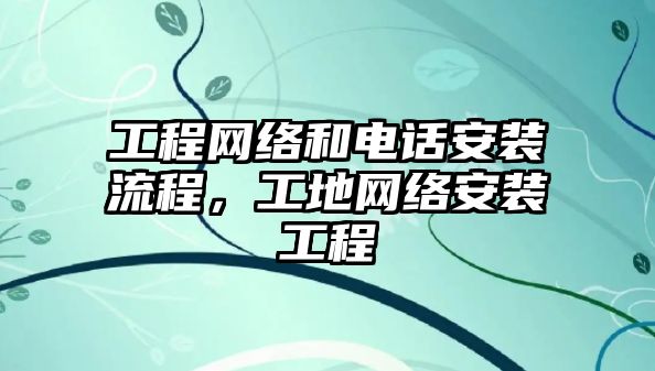 工程網絡和電話安裝流程，工地網絡安裝工程