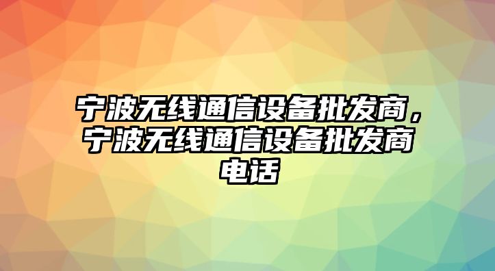 寧波無線通信設備批發商，寧波無線通信設備批發商電話