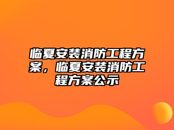 臨夏安裝消防工程方案，臨夏安裝消防工程方案公示