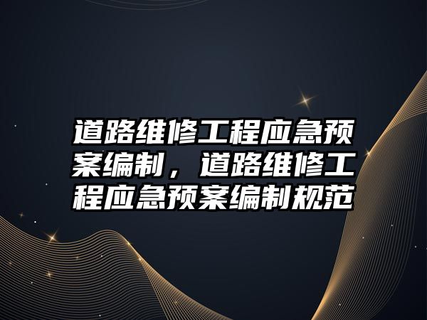 道路維修工程應急預案編制，道路維修工程應急預案編制規范