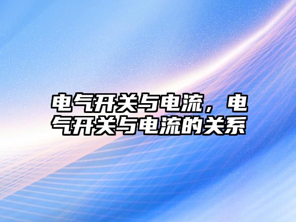 電氣開關與電流，電氣開關與電流的關系