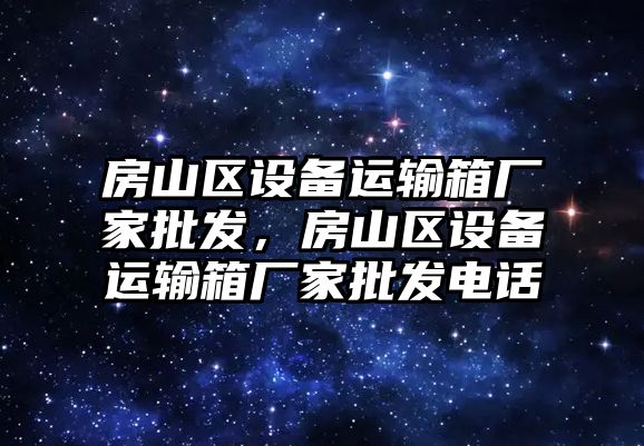 房山區設備運輸箱廠家批發，房山區設備運輸箱廠家批發電話